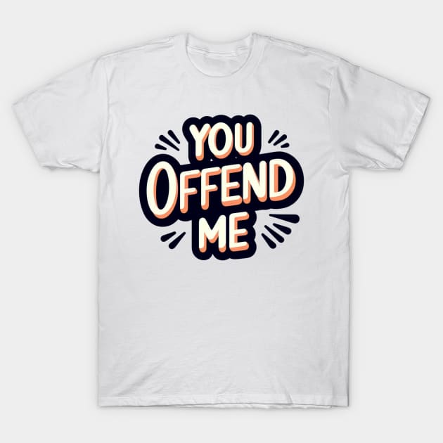 You. Offend. Me. t-shirt T-Shirt by TotaSaid